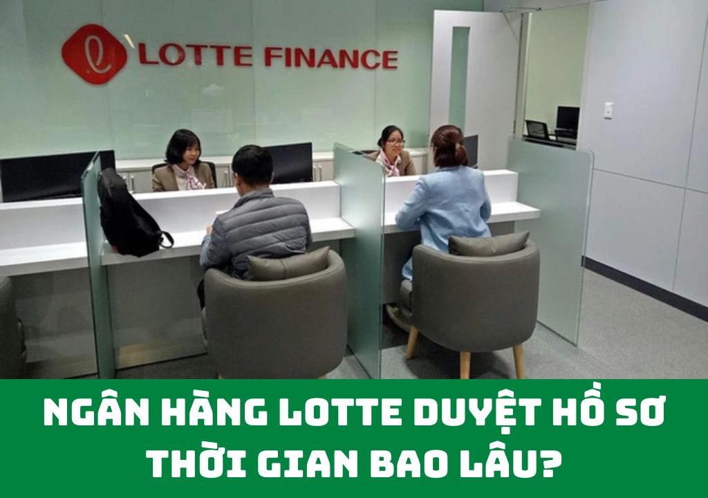 Ngân hàng Lotte duyệt hồ sơ thời gian bao lâu?